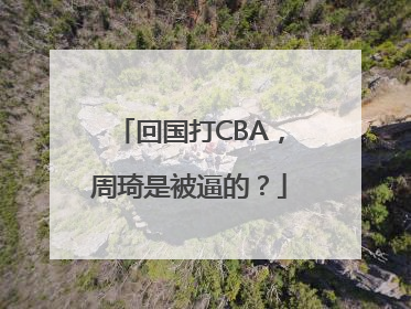回国打CBA，周琦是被逼的？