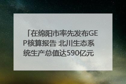 在绵阳市率先发布GEP核算报告 北川生态系统生产总值达590亿元｜新闻发布最前线