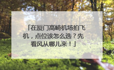 在厦门高崎机场拍飞机，点位该怎么选？先看风从哪儿来！