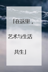 在这里，艺术与生活共生