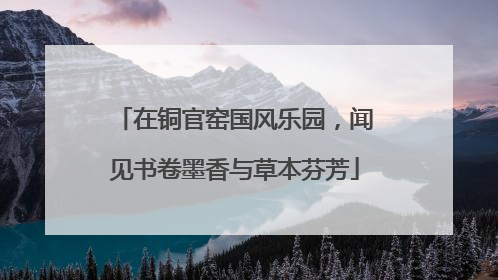 在铜官窑国风乐园，闻见书卷墨香与草本芬芳