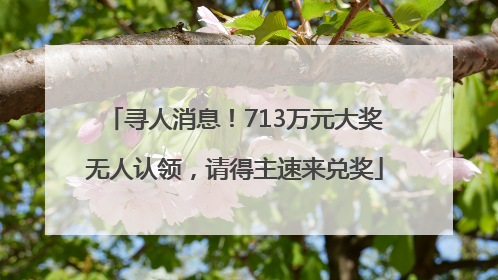 寻人消息！713万元大奖无人认领，请得主速来兑奖