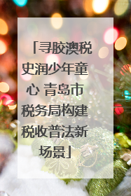 寻胶澳税史润少年童心 青岛市税务局构建税收普法新场景