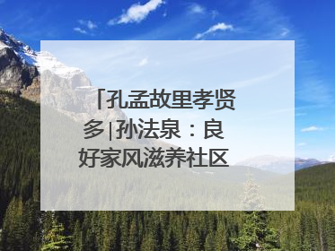 孔孟故里孝贤多∣孙法泉：良好家风滋养社区文明新风
