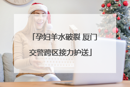 孕妇羊水破裂 厦门交警跨区接力护送