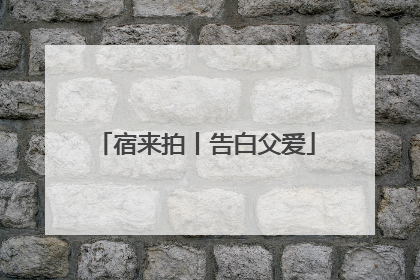 宿来拍丨告白父爱