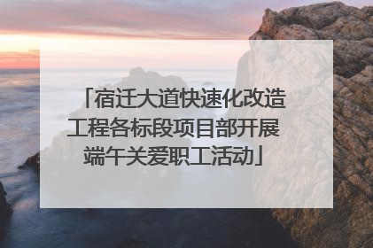 宿迁大道快速化改造工程各标段项目部开展端午关爱职工活动