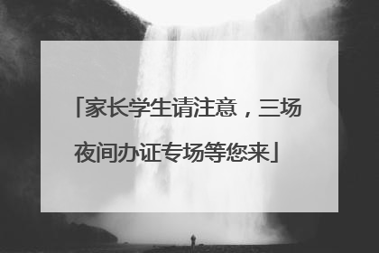 家长学生请注意，三场夜间办证专场等您来