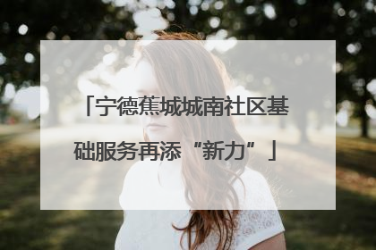 宁德蕉城城南社区基础服务再添“新力”
