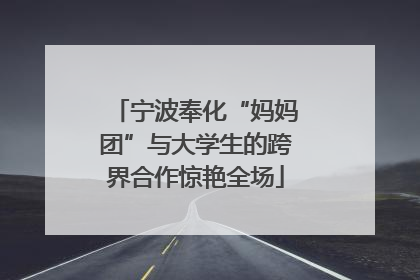 宁波奉化“妈妈团”与大学生的跨界合作惊艳全场