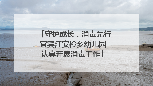 守护成长，消毒先行 宜宾江安橙乡幼儿园认真开展消毒工作