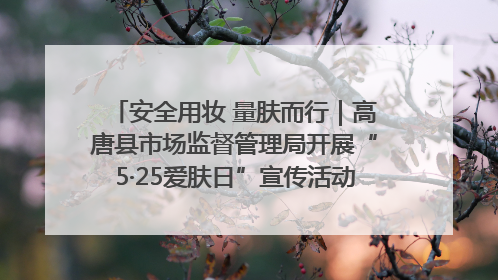 安全用妆 量肤而行｜高唐县市场监督管理局开展“5·25爱肤日”宣传活动，共筑安全用妆防线