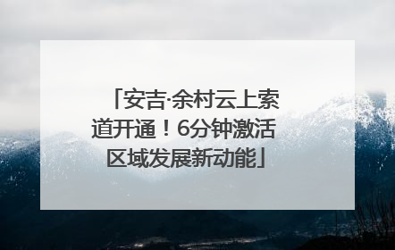 安吉·余村云上索道开通！6分钟激活区域发展新动能