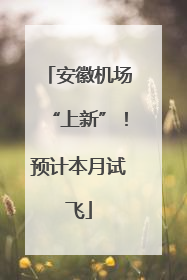 安徽机场“上新”！预计本月试飞