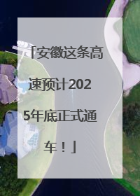 安徽这条高速预计2025年底正式通车！