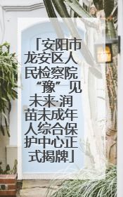 安阳市龙安区人民检察院“豫”见未来·润苗未成年人综合保护中心正式揭牌