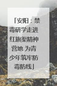 安阳：禁毒研学走进红旗渠精神营地 为青少年筑牢防毒防线