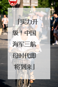 实力升级！中国海军三航母时代即将到来
