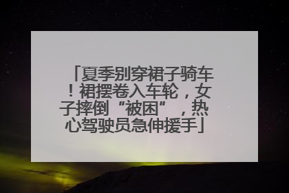 夏季别穿裙子骑车！裙摆卷入车轮，女子摔倒“被困”，热心驾驶员急伸援手