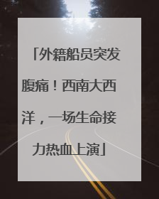 外籍船员突发腹痛！西南大西洋，一场生命接力热血上演