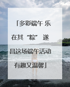 多彩端午 乐在其“粽” 遂昌这场端午活动有趣又温馨
