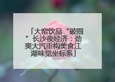 大窑饮品“破圈”长沙夜经济：劲爽大汽重构美食江湖味觉坐标系