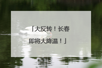 大反转！长春即将大降温！