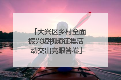 大兴区乡村全面振兴短视频征集活动交出亮眼答卷