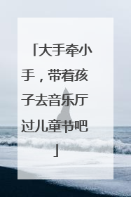 大手牵小手，带着孩子去音乐厅过儿童节吧