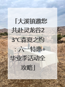 大溪镇邀您共赴灵龙谷23℃森夏之约：六一特惠+毕业季活动全攻略