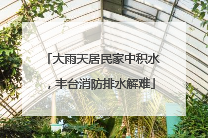 大雨天居民家中积水，丰台消防排水解难