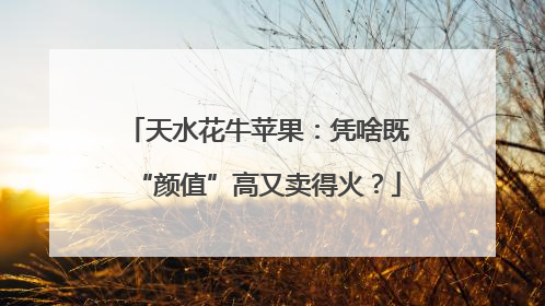 天水花牛苹果：凭啥既“颜值”高又卖得火？