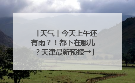 天气｜今天上午还有雨？！都下在哪儿？天津最新预报→