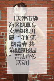 天津市静海区烟草专卖局组织开展“守护无烟青春 共筑健康校园”普法宣传活动