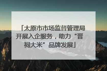 太原市市场监督管理局开展入企服务，助力“晋祠大米”品牌发展