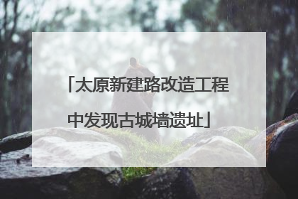 太原新建路改造工程中发现古城墙遗址