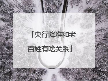 央行降准和老百姓有啥关系