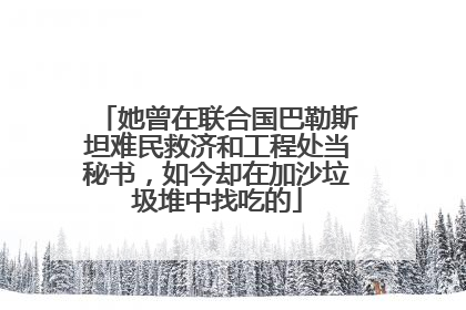 她曾在联合国巴勒斯坦难民救济和工程处当秘书，如今却在加沙垃圾堆中找吃的
