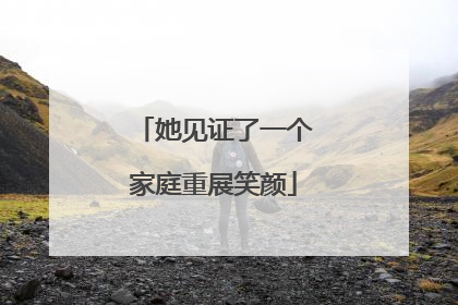 她见证了一个家庭重展笑颜