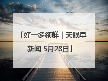 好一多领鲜｜天眼早新闻 5月28日