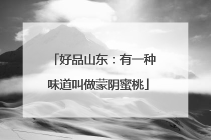 好品山东：有一种味道叫做蒙阴蜜桃