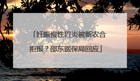 妊娠慢性胃炎被新农合拒报？邵东医保局回应