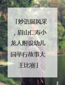 妙语展风采，眉山仁寿小龙人附设幼儿园举行故事大王比赛
