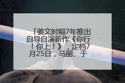姜文时隔7年推出自导自演新作《你行！你上！》，定档7月25日，马丽、于和伟、辛芷蕾出演