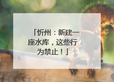忻州：新建一座水库，这些行为禁止！