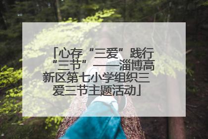 心存“三爱”践行“三节”——淄博高新区第七小学组织三爱三节主题活动