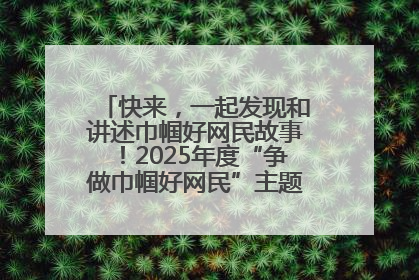 快来，一起发现和讲述巾帼好网民故事！2025年度“争做巾帼好网民”主题活动火热开启