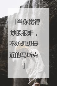 当你觉得炒股很难，不妨想想最近的马斯克