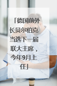 德国前外长贝尔伯克当选下一届联大主席，今年9月上任