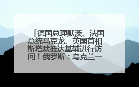 德国总理默茨、法国总统马克龙、英国首相斯塔默抵达基辅进行访问！俄罗斯：乌克兰一直在回避谈判